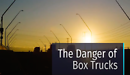 Six Things You Should Know About the Danger of Box Trucks